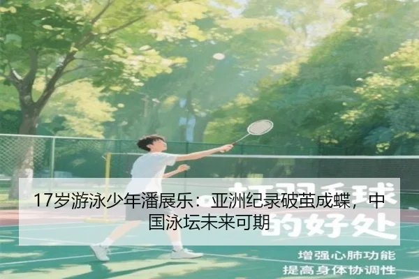 17岁游泳少年潘展乐：亚洲纪录破茧成蝶，中国泳坛未来可期