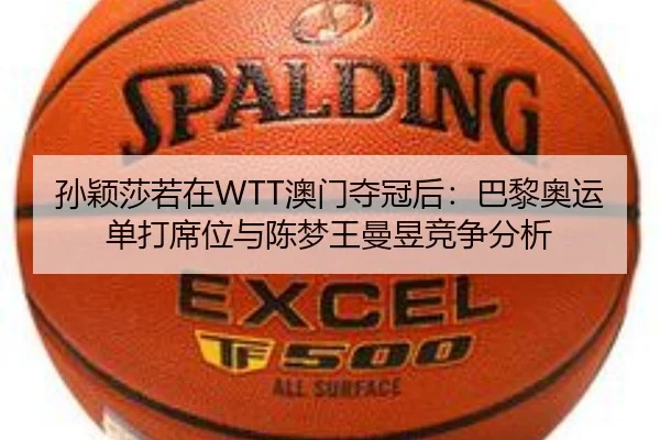 孙颖莎若在WTT澳门夺冠后：巴黎奥运单打席位与陈梦王曼昱竞争分析
