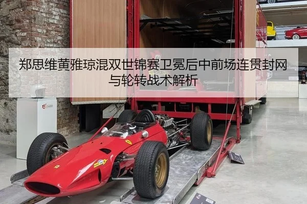 郑思维黄雅琼混双世锦赛卫冕后中前场连贯封网与轮转战术解析